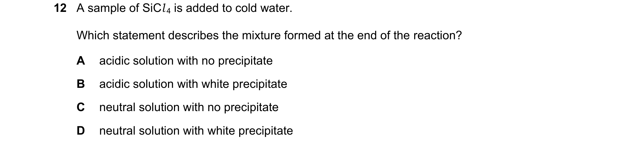 Question 114: A sample of SiCl 4 is added to cold water. Which statement describes the mixture formed at the end of the reaction? A acidic solution with …