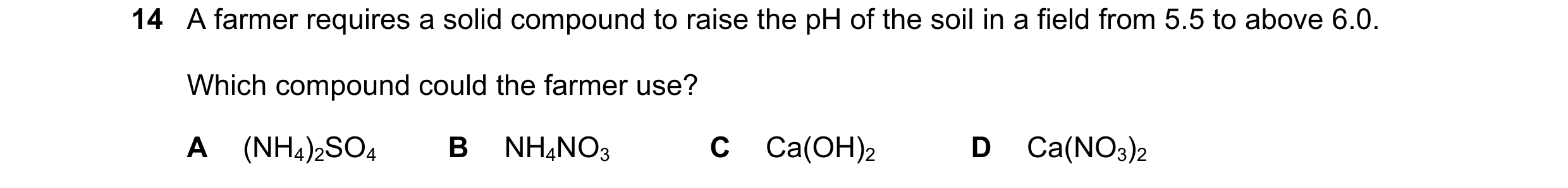 Question 192: A farmer requires a solid compound to raise the pH of the soil in a field from 5.5 to above 6.0. Which compound could the farmer use? A (NH…