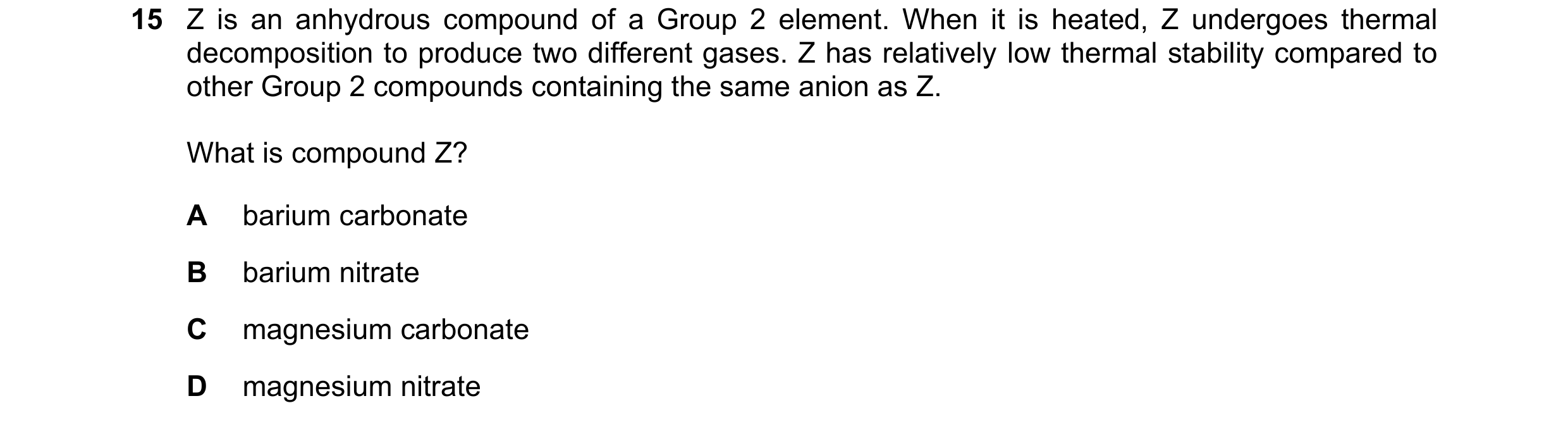 Question 193: Z is an anhydrous compound of a Group 2 element. When it is heated, Z undergoes thermal decomposition to produce two different gases. Z has…