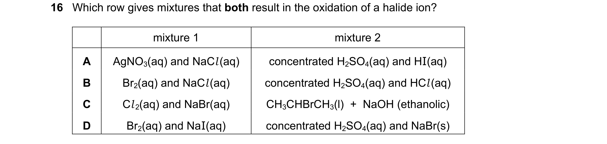 Question 59: Which row gives mixtures that both result in the oxidation of a halide ion? mixture 1 mixture 2 A AgNO3(aq) and NaCl (aq) concentrated H2SO…