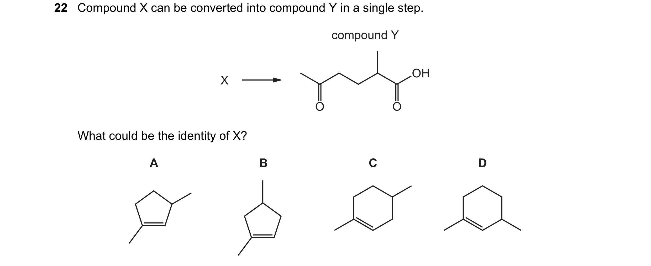 Question 278: Compound X can be converted into compound Y in a single step. compound Y OH X O O What could be the identity of X? A B C D