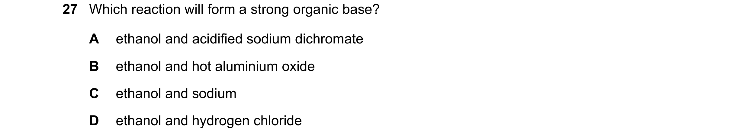 Question 280: Which reaction will form a strong organic base? A ethanol and acidified sodium dichromate B ethanol and hot aluminium oxide C ethanol and s…