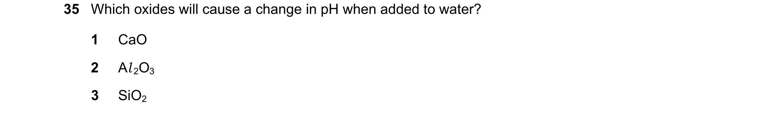 Question 116: Which oxides will cause a change in pH when added to water? 1 CaO 2 Al 2O3 3 SiO2