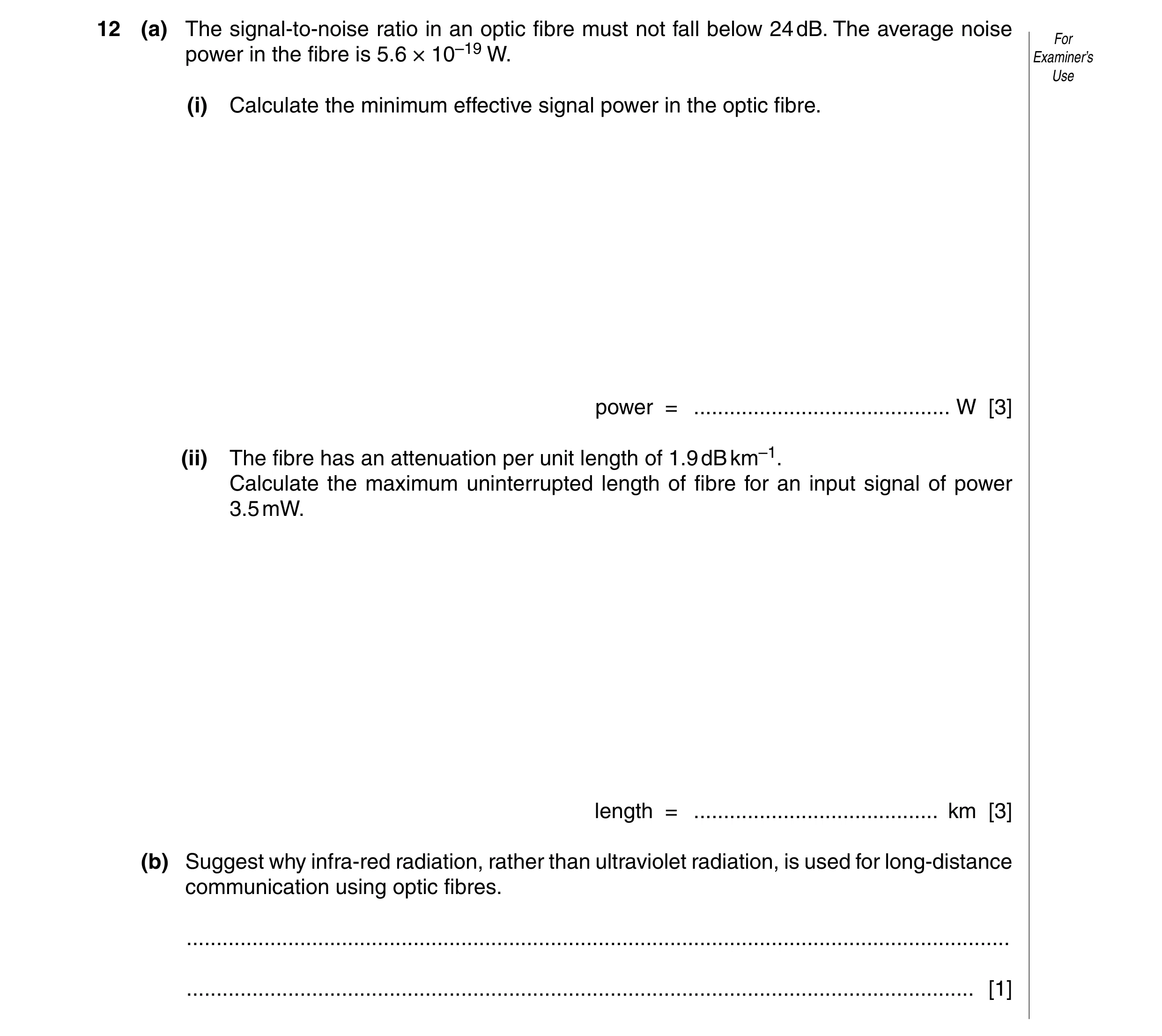 Question 6: (a) The signal-to-noise ratio in an optic fibre must not fall below 24 dB. The average noise For power in the fibre is 5.6 × 10–19 W. Exami…