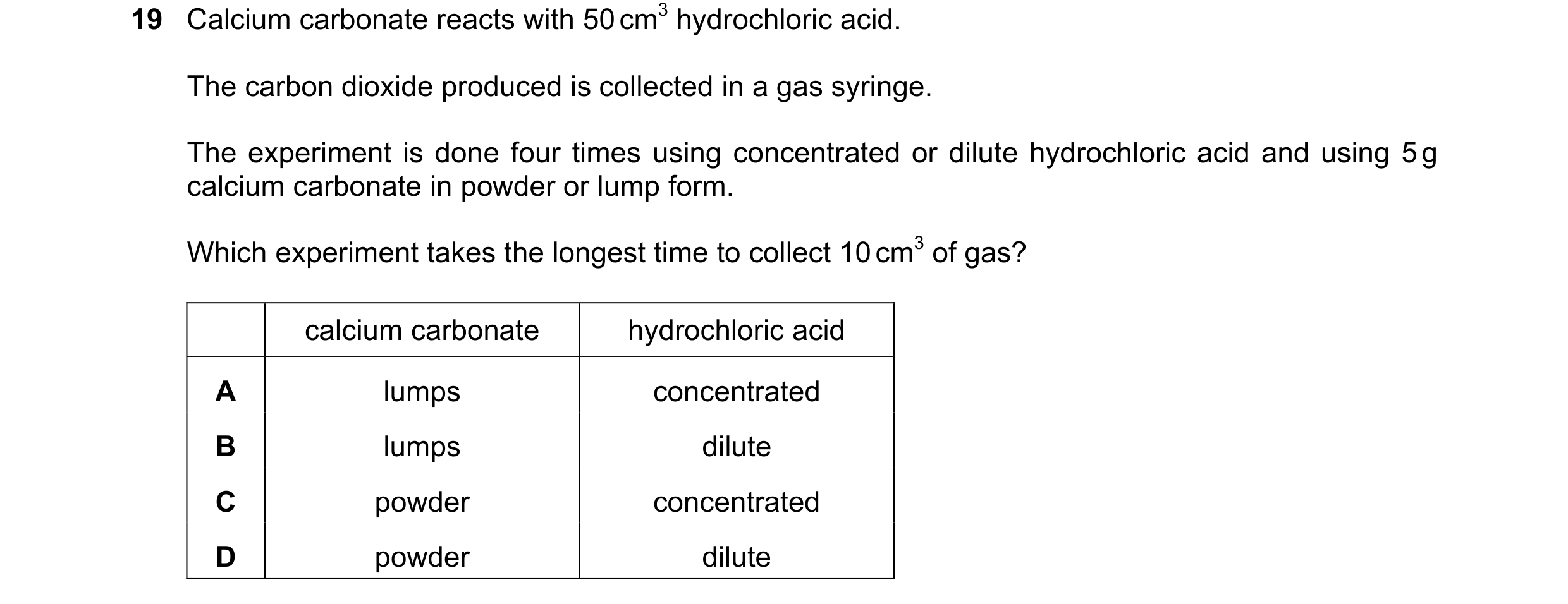Question 21: Calcium carbonate reacts with 50 cm3 hydrochloric acid. The carbon dioxide produced is collected in a gas syringe. The experiment is done f…