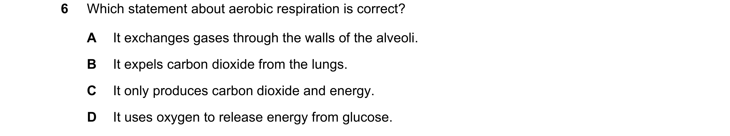 Question 18: Which statement about aerobic respiration is correct? A It exchanges gases through the walls of the alveoli. B It expels carbon dioxide fro…