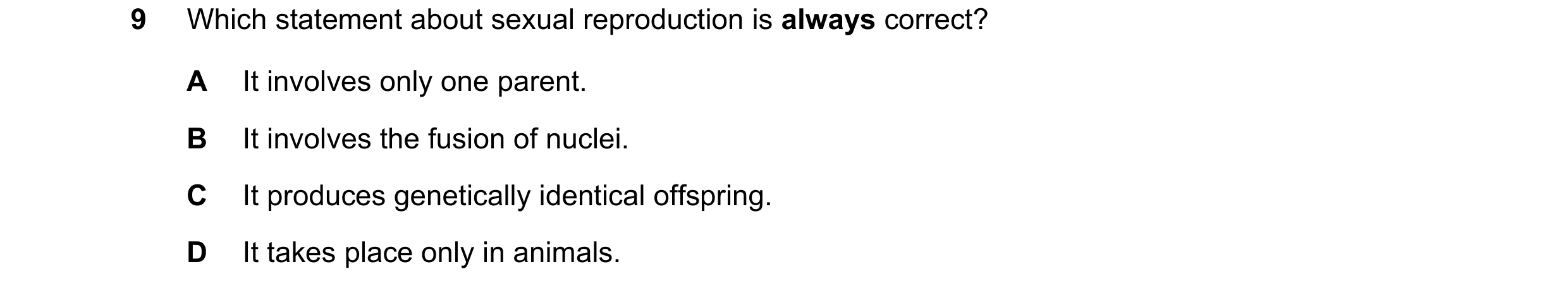 Question 22: Which statement about sexual reproduction is always correct? A It involves only one parent. B It involves the fusion of nuclei. C It produc…