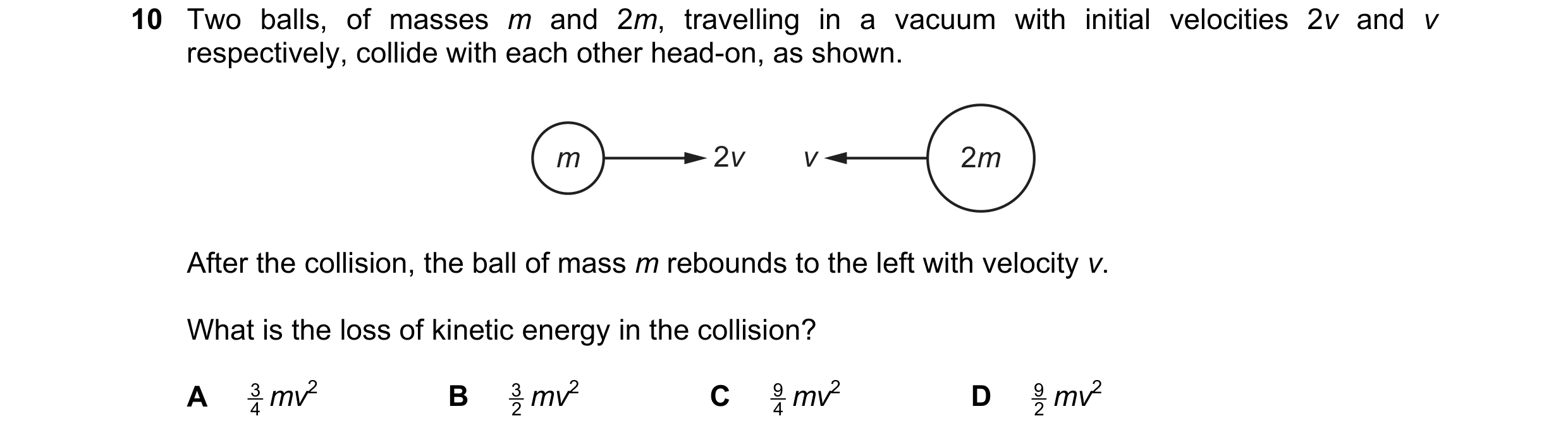 Question 175: Two balls, of masses m and 2m, travelling in a vacuum with initial velocities 2v and v respectively, collide with each other head-on, as sh…