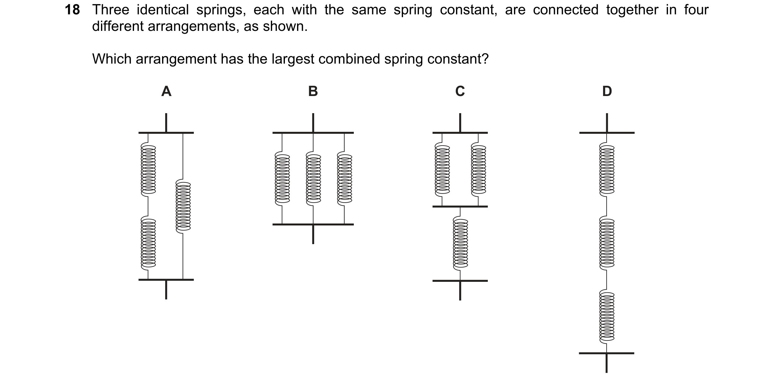 Question 125: Three identical springs, each with the same spring constant, are connected together in four different arrangements, as shown. Which arrange…
