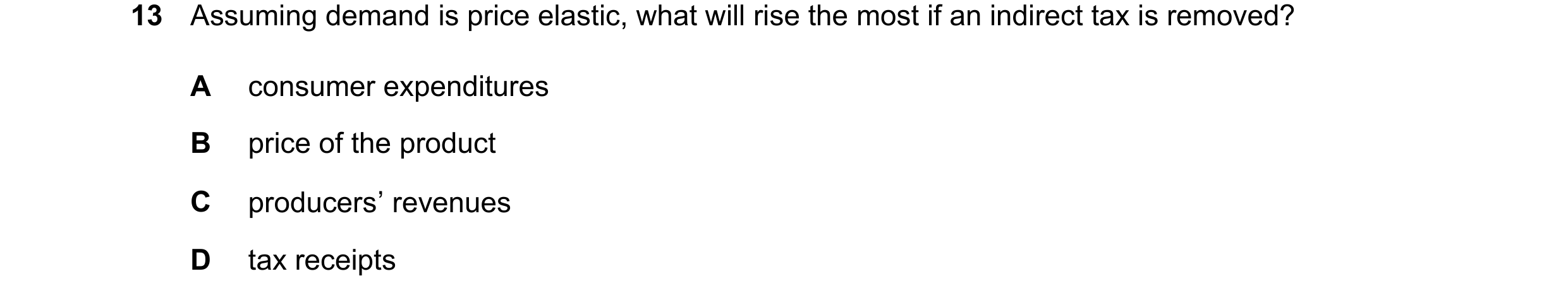 Question 287: Assuming demand is price elastic, what will rise the most if an indirect tax is removed? A consumer expenditures B price of the product C p…