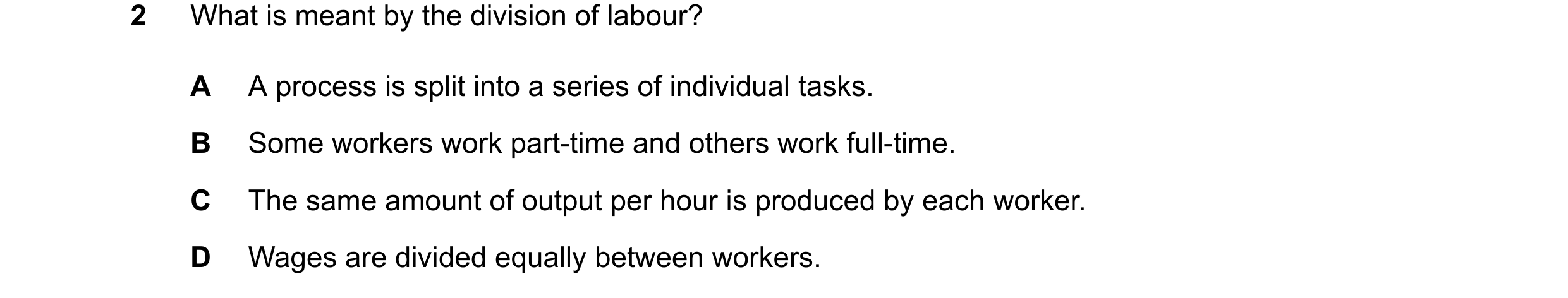 Question 81: What is meant by the division of labour? A A process is split into a series of individual tasks. B Some workers work part-time and others w…