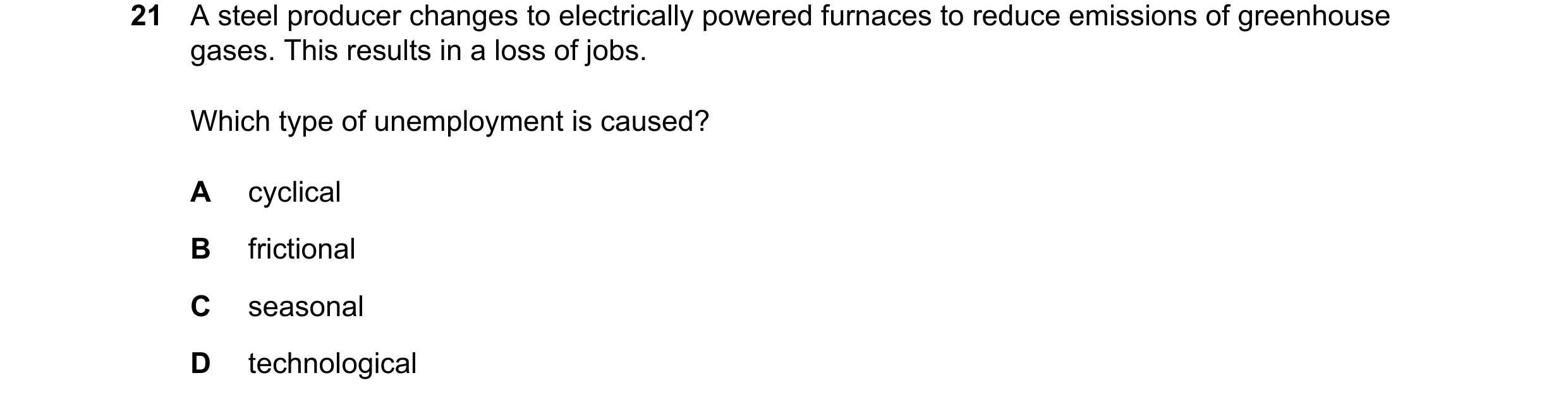 Question 78: A steel producer changes to electrically powered furnaces to reduce emissions of greenhouse gases. This results in a loss of jobs. Which ty…