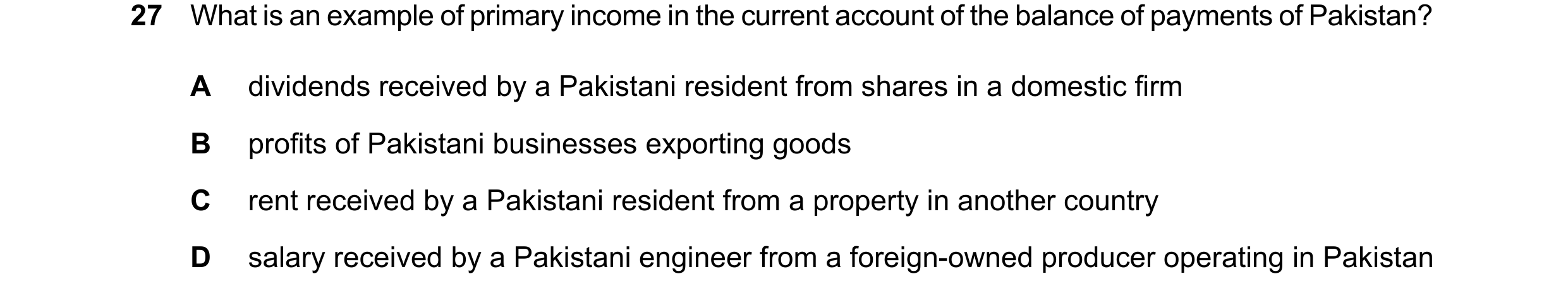 Question 256: What is an example of primary income in the current account of the balance of payments of Pakistan? A dividends received by a Pakistani res…