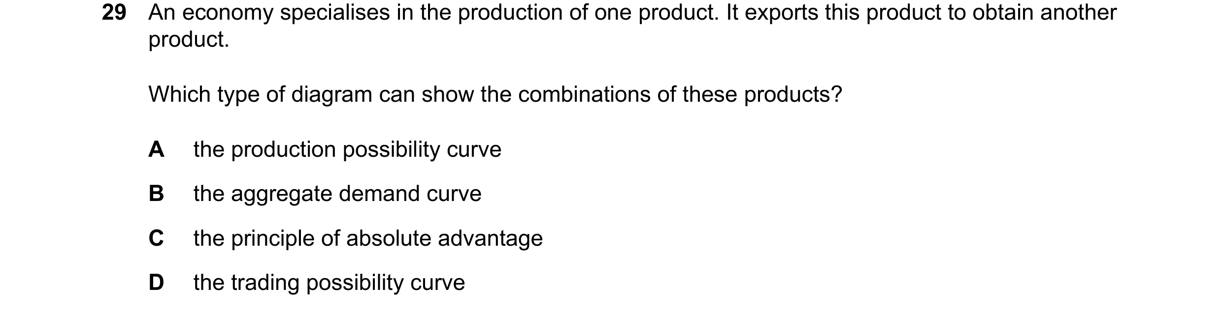 Question 193: An economy specialises in the production of one product. It exports this product to obtain another product. Which type of diagram can show …