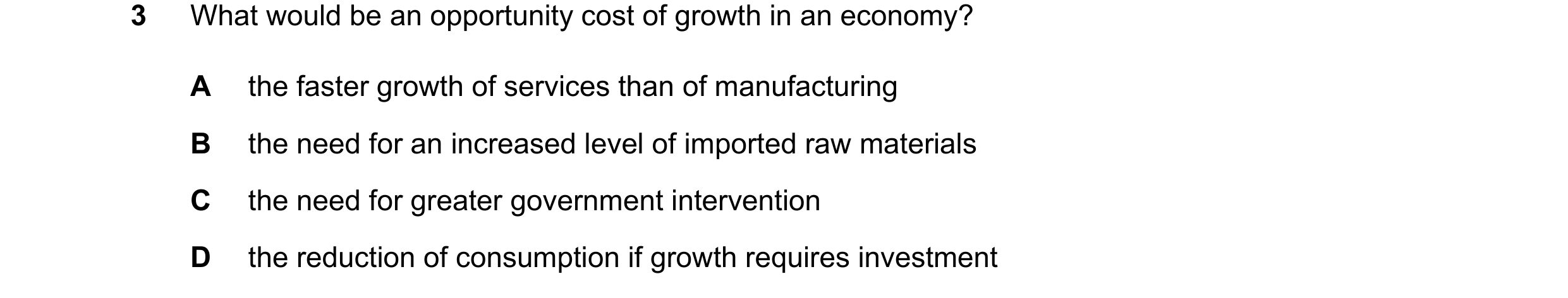 Question 128: What would be an opportunity cost of growth in an economy? A the faster growth of services than of manufacturing B the need for an increase…
