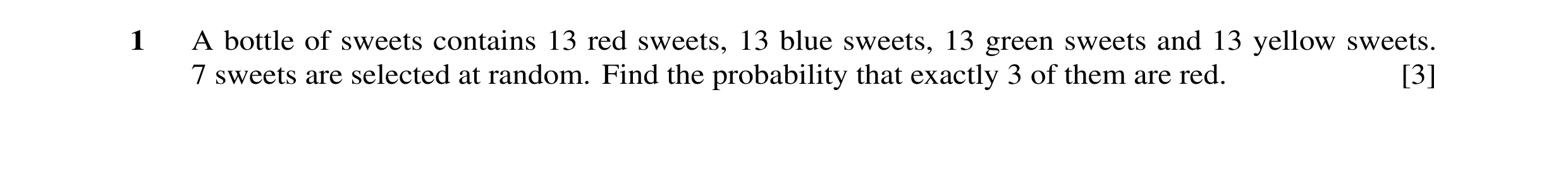 Question 18: A bottle of sweets contains 13 red sweets, 13 blue sweets, 13 green sweets and 13 yellow sweets. 7 sweets are selected at random. Find the …