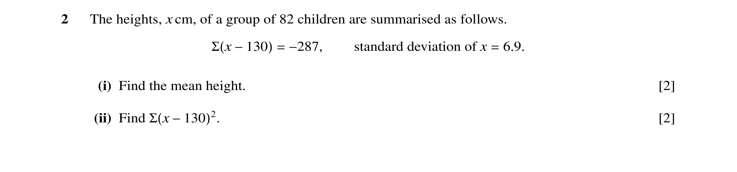 Question 11: The heights, x cm, of a group of 82 children are summarised as follows. Σ(x −130) = −287, standard deviation of x = 6.9. (i) Find the mean …