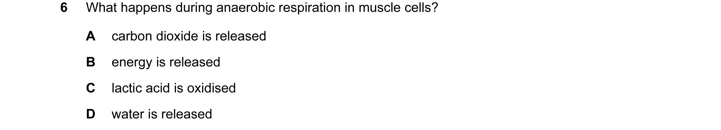Question 12: What happens during anaerobic respiration in muscle cells? A carbon dioxide is released B energy is released C lactic acid is oxidised D wa…