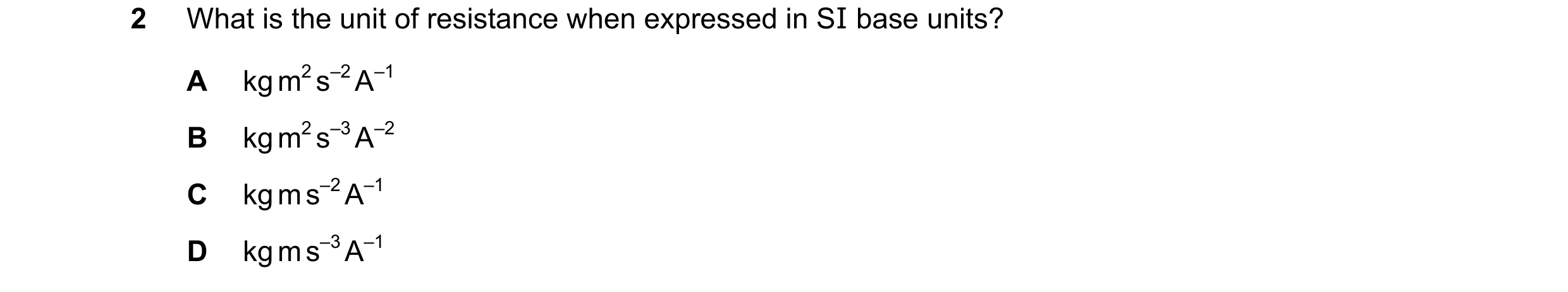Question 86: What is the unit of resistance when expressed in SI base units? A kg m2 s–2 A–1 B kg m2 s–3 A–2 C kg m s–2 A–1 D kg m s–3 A–1