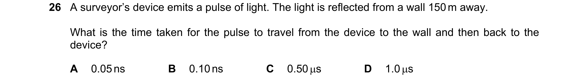 Question 55: A surveyor’s device emits a pulse of light. The light is reflected from a wall 150 m away. What is the time taken for the pulse to travel f…