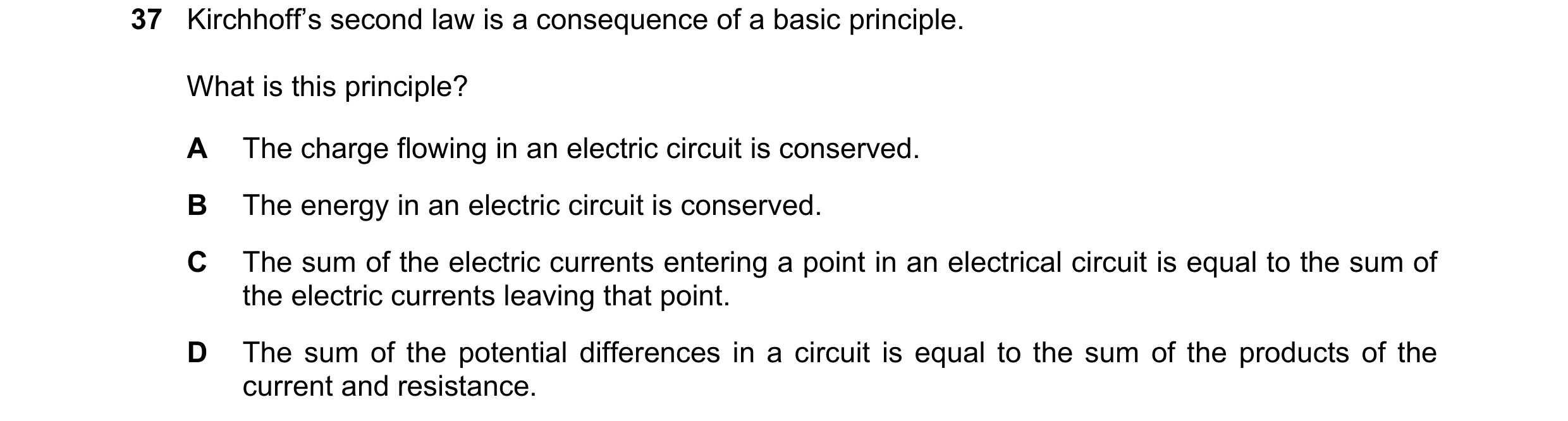 Question 40: Kirchhoff’s second law is a consequence of a basic principle. What is this principle? A The charge flowing in an electric circuit is conser…