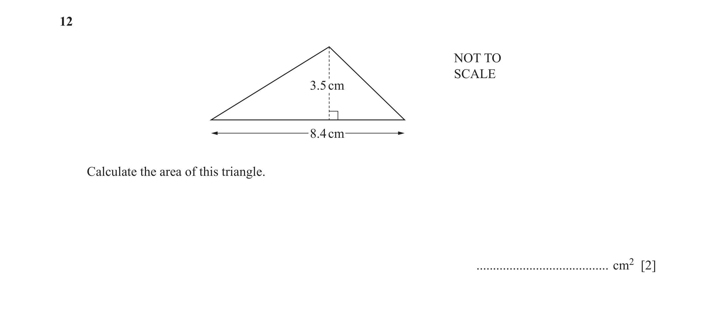 Question 46: NOT TO SCALE 3.5 cm 8.4 cm Calculate the area of this triangle. ........................................ cm2 [2]