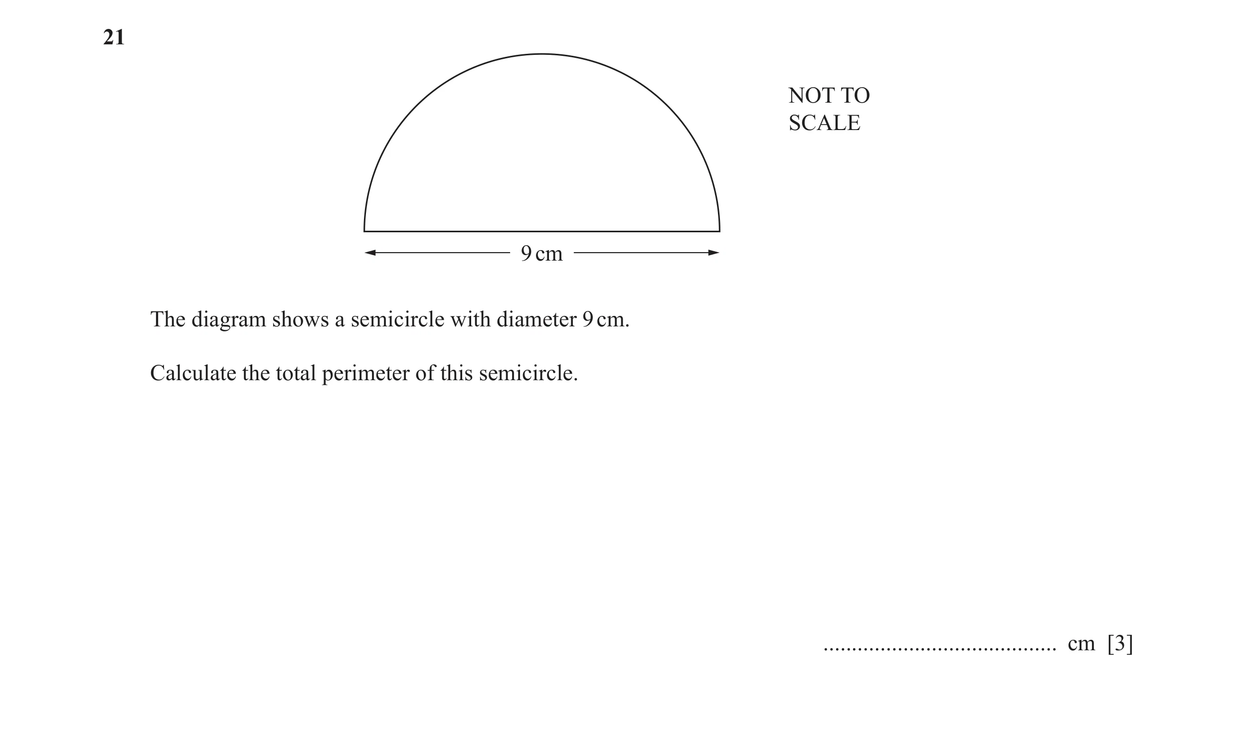 Question 47: NOT TO SCALE 9 cm The diagram shows a semicircle with diameter 9 cm. Calculate the total perimeter of this semicircle. ....................…
