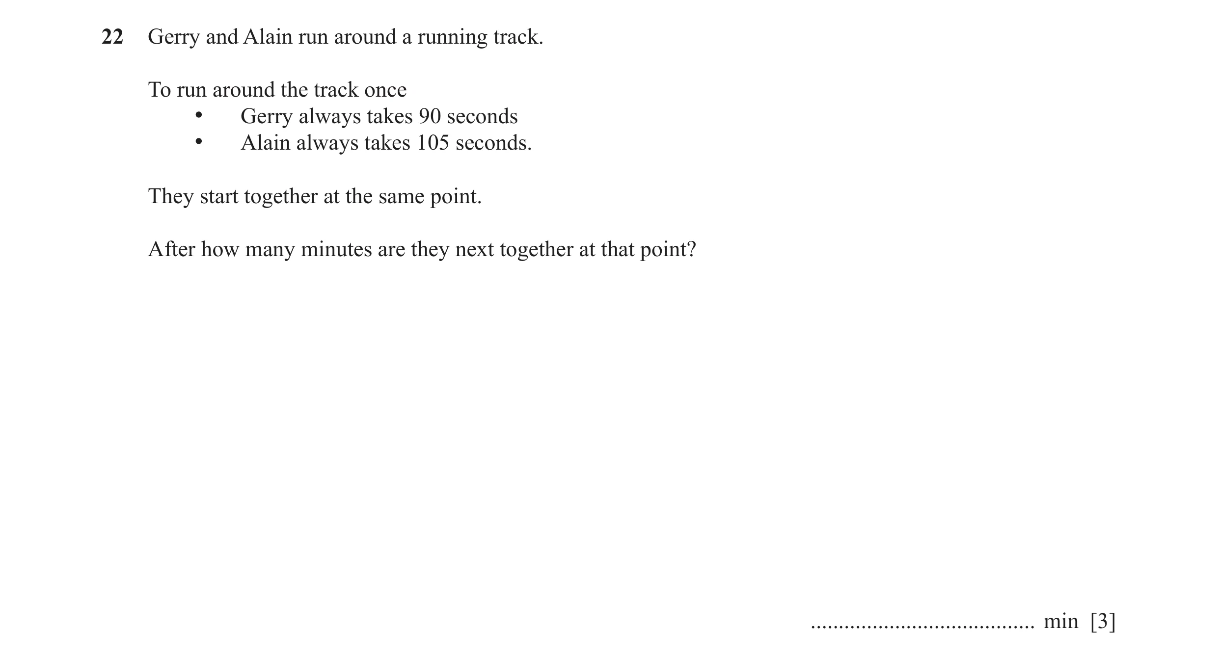Question 42: Gerry and Alain run around a running track. To run around the track once • Gerry always takes 90 seconds • Alain always takes 105 seconds. …