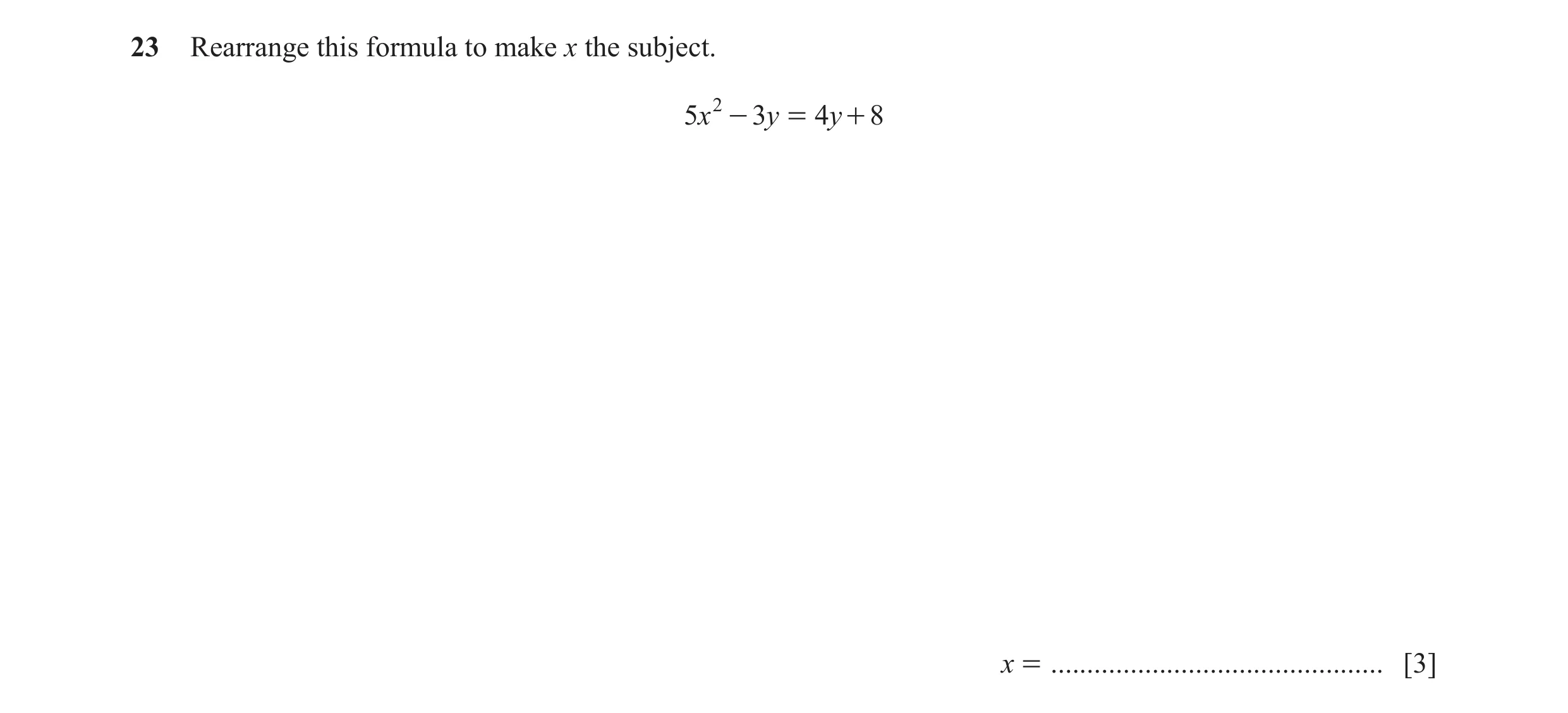 Question 79: Rearrange this formula to make x the subject. 5x 2 - 3y = 4y + 8 x = .............................................. [3]