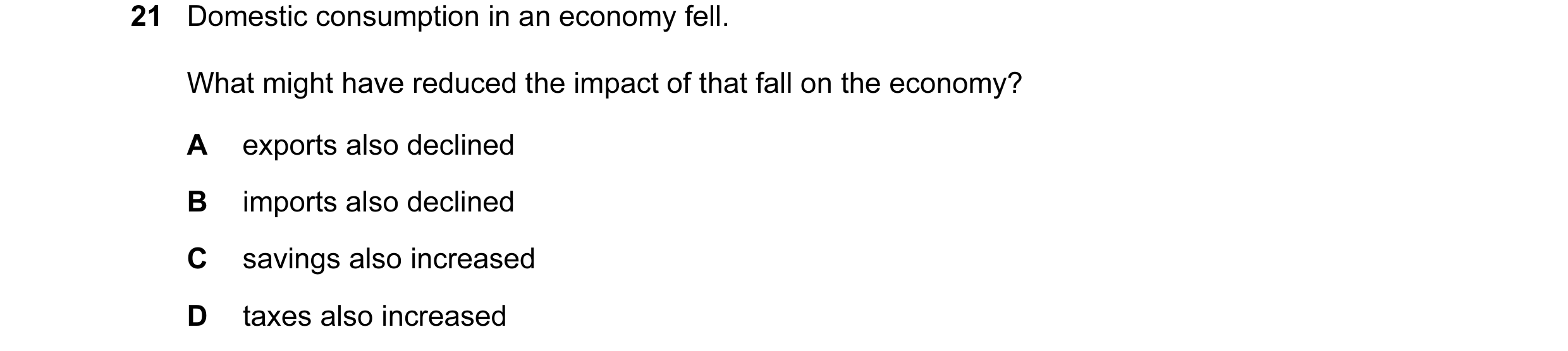 Question 59: Domestic consumption in an economy fell. What might have reduced the impact of that fall on the economy? A exports also declined B imports …