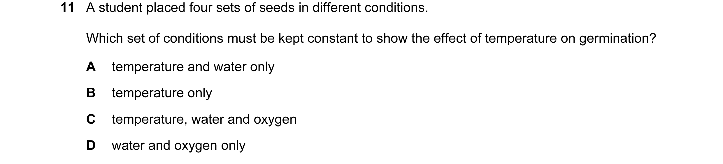 Question 12: A student placed four sets of seeds in different conditions. Which set of conditions must be kept constant to show the effect of temperatur…