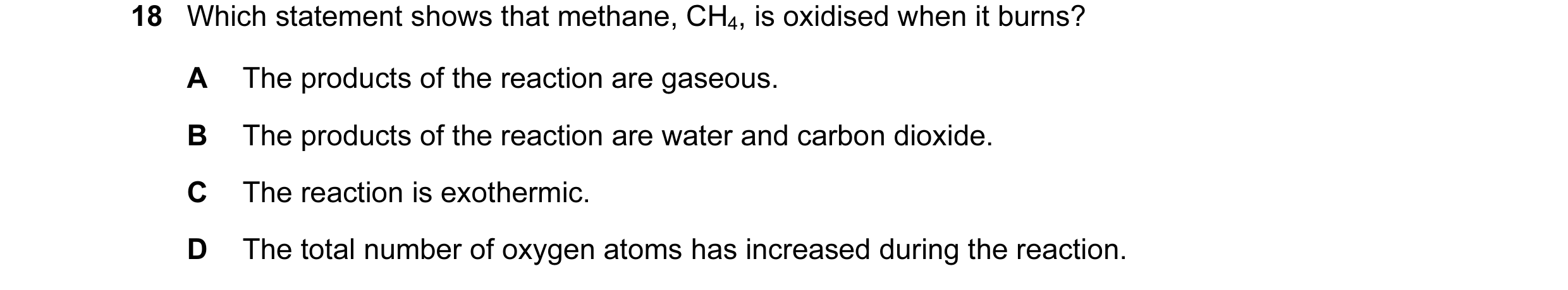 Question 27: Which statement shows that methane, CH4, is oxidised when it burns? A The products of the reaction are gaseous. B The products of the react…