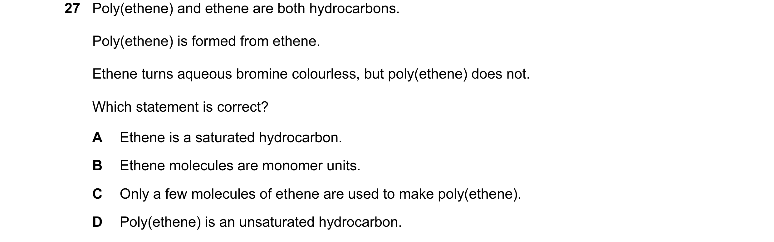 Question 18: Poly(ethene) and ethene are both hydrocarbons. Poly(ethene) is formed from ethene. Ethene turns aqueous bromine colourless, but poly(ethene…