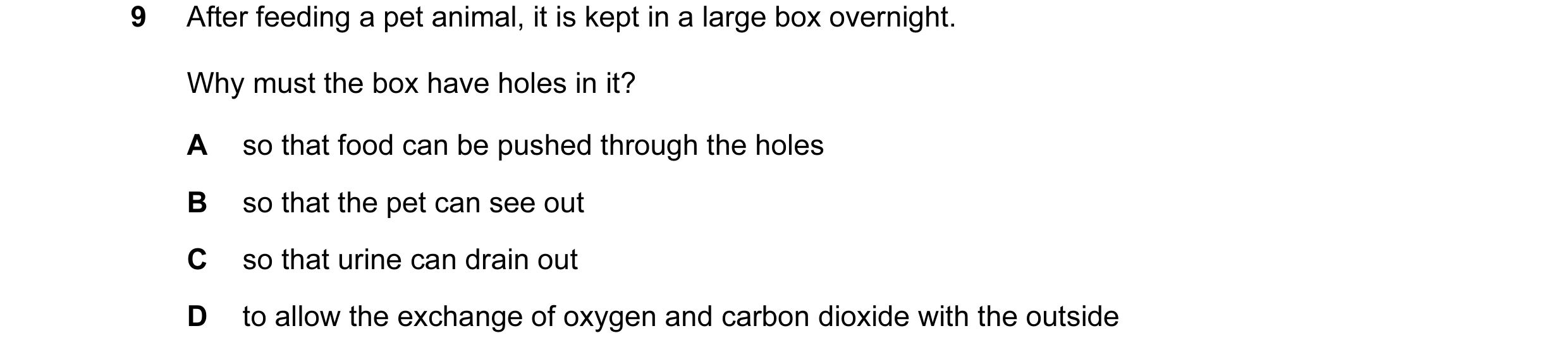 Question 30: After feeding a pet animal, it is kept in a large box overnight. Why must the box have holes in it? A so that food can be pushed through th…