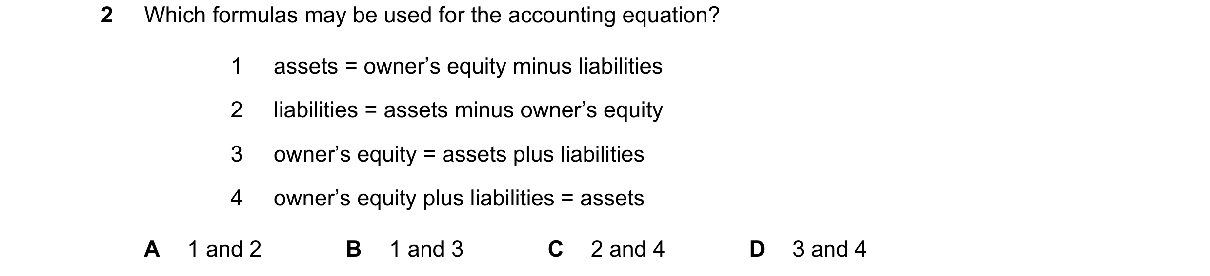 Question 16: Which formulas may be used for the accounting equation? 1 assets = owner’s equity minus liabilities 2 liabilities = assets minus owner’s eq…