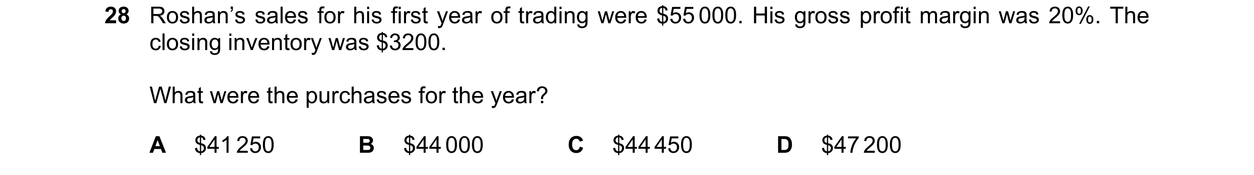 Question 19: Roshan’s sales for his first year of trading were $55 000. His gross profit margin was 20%. The closing inventory was $3200. What were the …