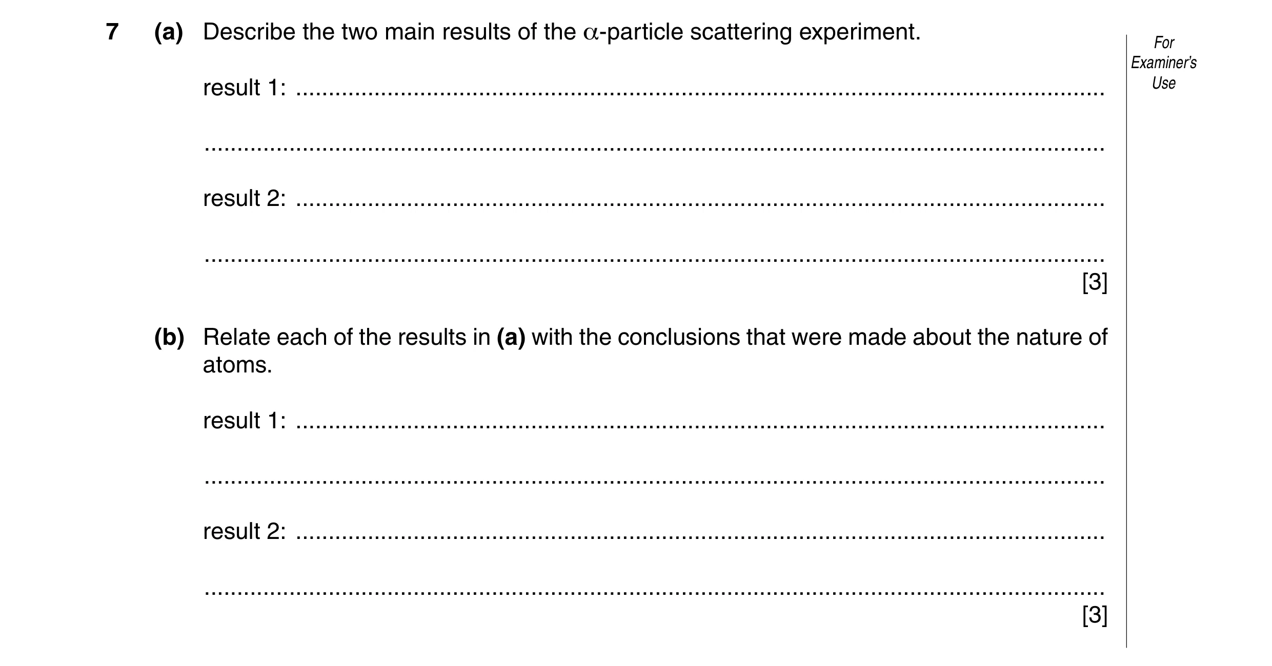 Question 19: (a) Describe the two main results of the α-particle scattering experiment. For Examiner’s result 1: .......................................…