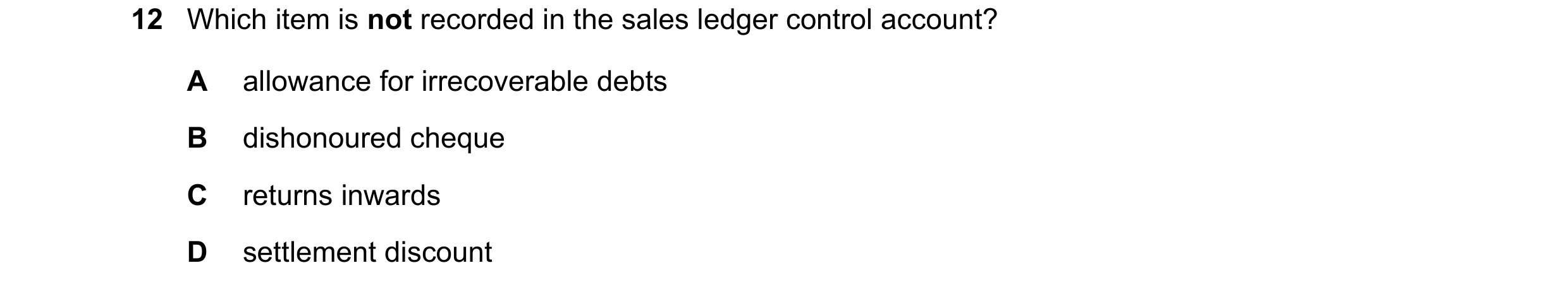 Question 364: Which item is not recorded in the sales ledger control account? A allowance for irrecoverable debts B dishonoured cheque C returns inwards …