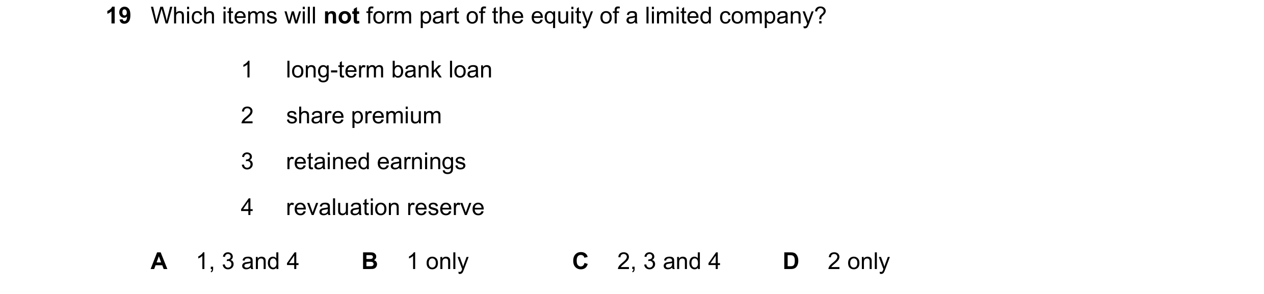 Question 186: Which items will not form part of the equity of a limited company? 1 long-term bank loan 2 share premium 3 retained earnings 4 revaluation …