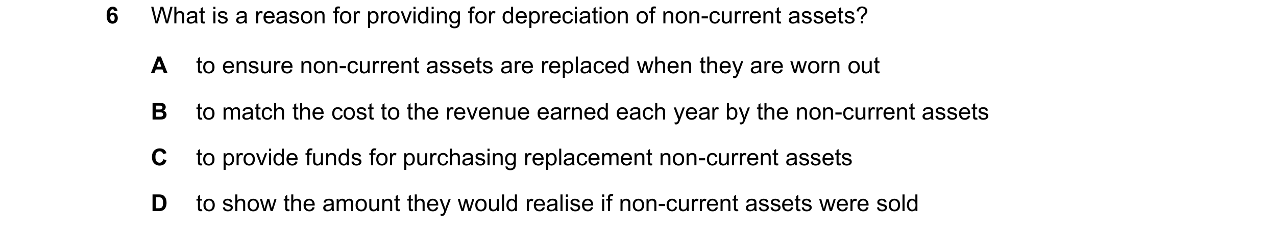Question 261: What is a reason for providing for depreciation of non-current assets? A to ensure non-current assets are replaced when they are worn out B…