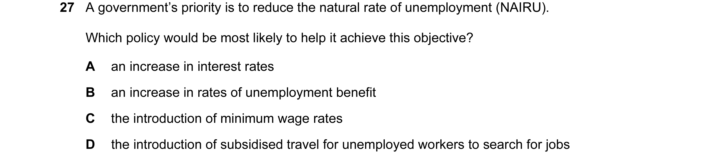 Question 11: A government’s priority is to reduce the natural rate of unemployment (NAIRU). Which policy would be most likely to help it achieve this ob…