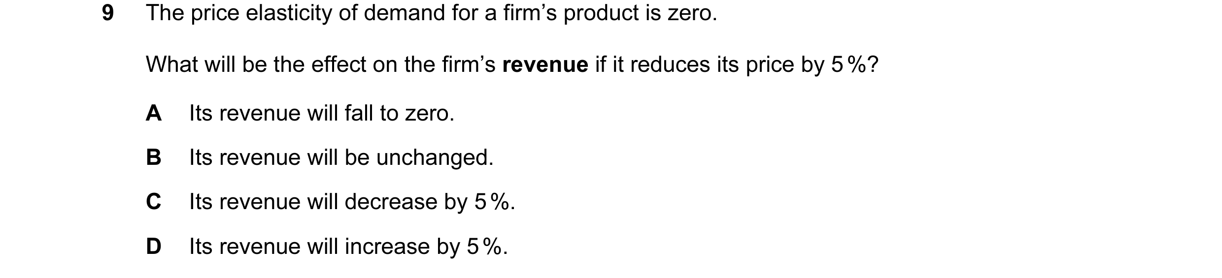 Question 10: The price elasticity of demand for a firm’s product is zero. What will be the effect on the firm’s revenue if it reduces its price by 5 %? …