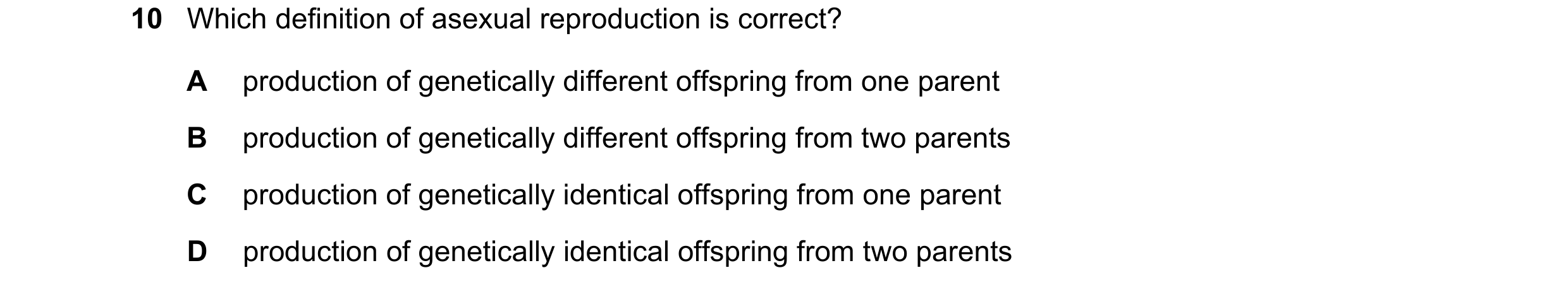 Question 106: Which definition of asexual reproduction is correct? A production of genetically different offspring from one parent B production of geneti…
