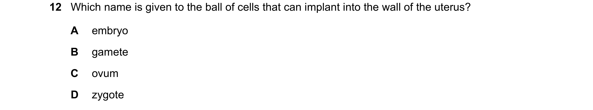 Question 87: Which name is given to the ball of cells that can implant into the wall of the uterus? A embryo B gamete C ovum D zygote
