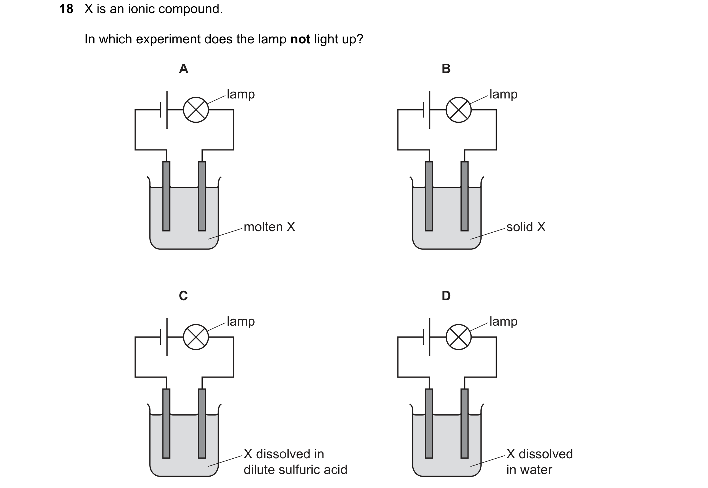 Question 51: X is an ionic compound. In which experiment does the lamp not light up? A B lamp lamp molten X solid X C D lamp lamp X dissolved in X disso…