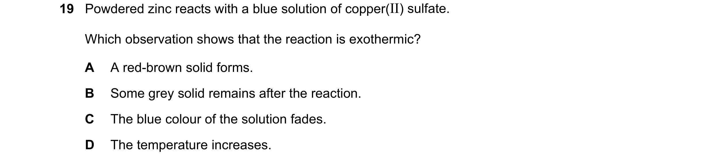 Question 61: Powdered zinc reacts with a blue solution of copper(II) sulfate. Which observation shows that the reaction is exothermic? A A red-brown sol…