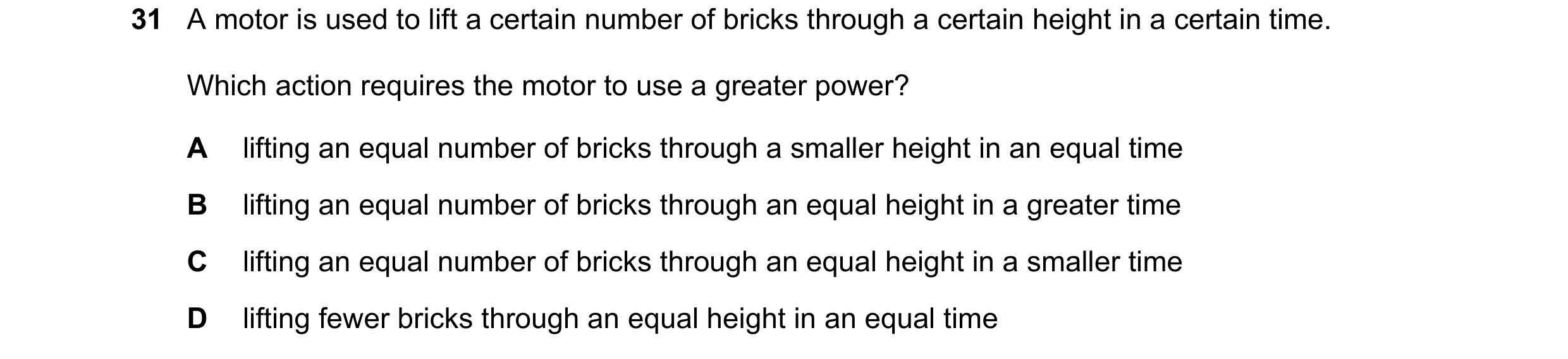 Question 121: A motor is used to lift a certain number of bricks through a certain height in a certain time. Which action requires the motor to use a gre…