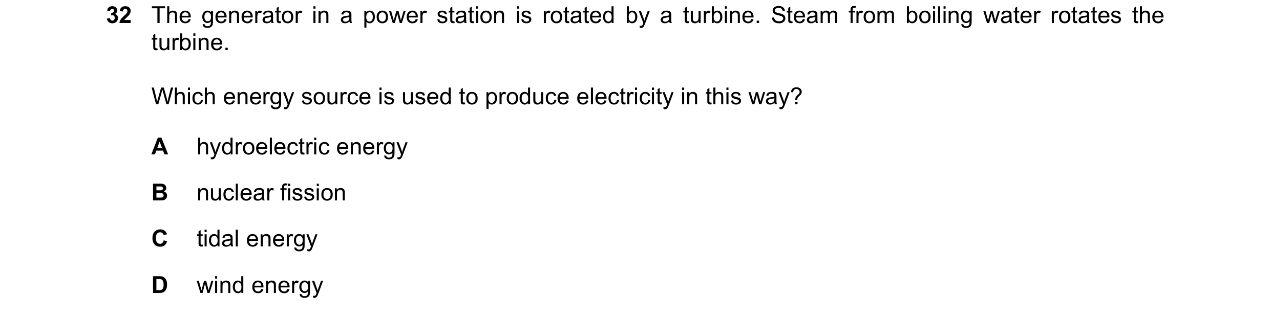 Question 122: The generator in a power station is rotated by a turbine. Steam from boiling water rotates the turbine. Which energy source is used to prod…