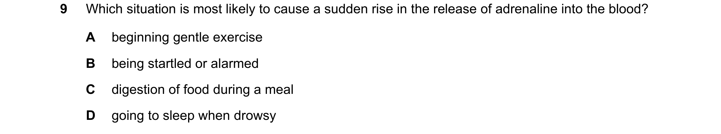 Question 50: Which situation is most likely to cause a sudden rise in the release of adrenaline into the blood? A beginning gentle exercise B being star…
