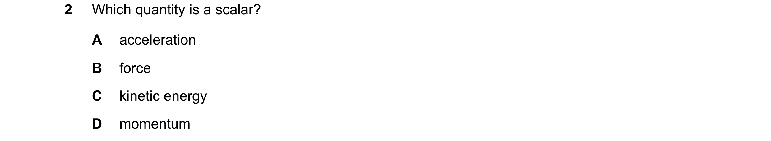 Question 91: Which quantity is a scalar? A acceleration B force C kinetic energy D momentum